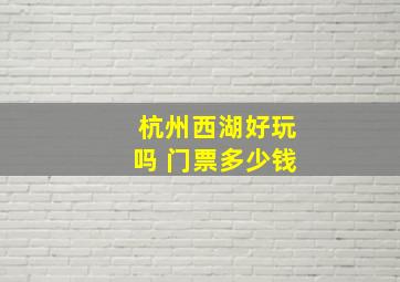 杭州西湖好玩吗 门票多少钱